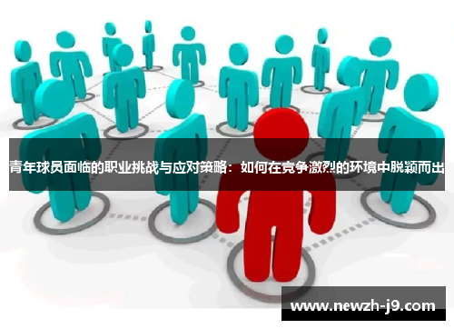 青年球员面临的职业挑战与应对策略:如何在竞争激烈的环境中脱颖而出 青年球员面临的职业挑战与应对策略:如何在竞争激烈的环境中脱颖而出
